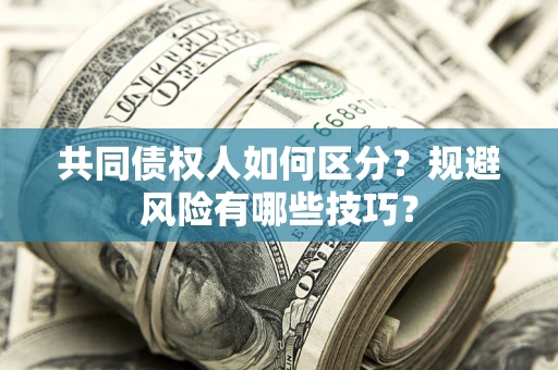 济南共同债权人如何区分？规避风险有哪些技巧？