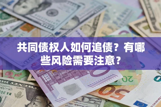 济南共同债权人如何追债？有哪些风险需要注意？