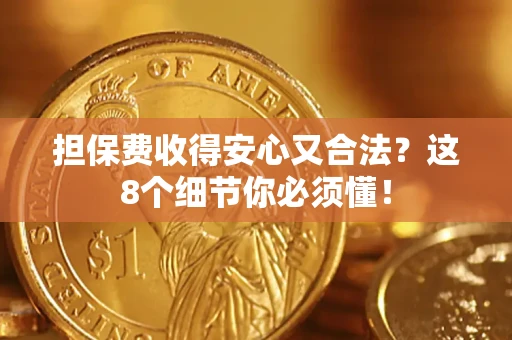 济南担保费收得安心又合法？这8个细节你必须懂！