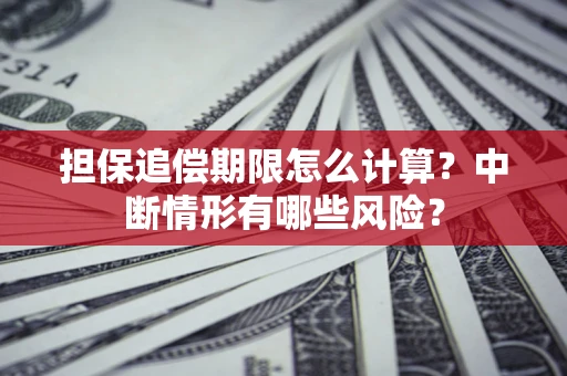济南担保追偿期限怎么计算？中断情形有哪些风险？