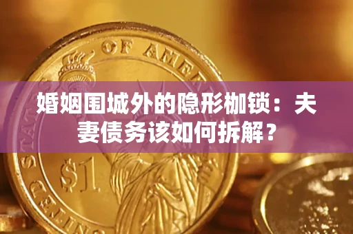 济南婚姻围城外的隐形枷锁：夫妻债务该如何拆解？