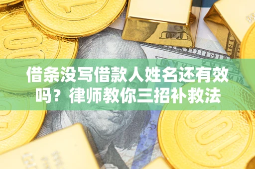 济南借条没写借款人姓名还有效吗？律师教你三招补救法