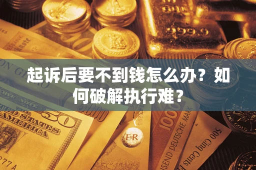 济南起诉后要不到钱怎么办？如何破解执行难？