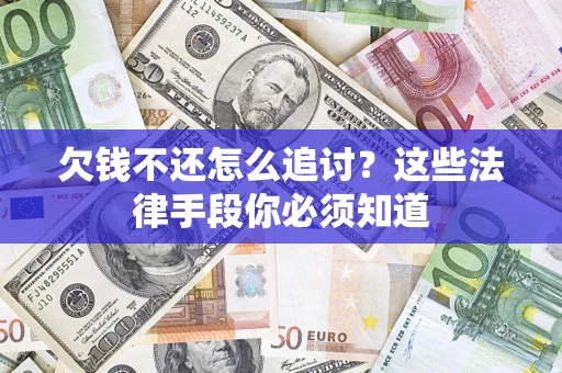 济南欠钱不还怎么追讨？这些法律手段你必须知道