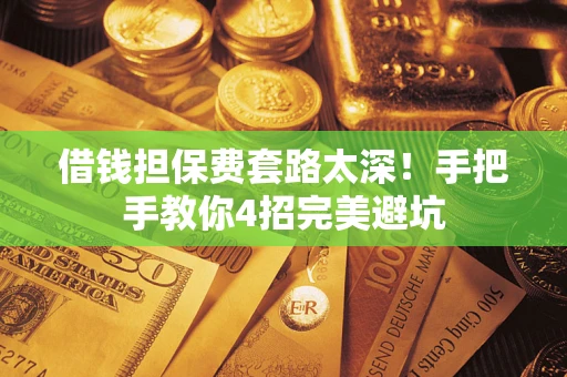 济南借钱担保费套路太深！手把手教你4招完美避坑