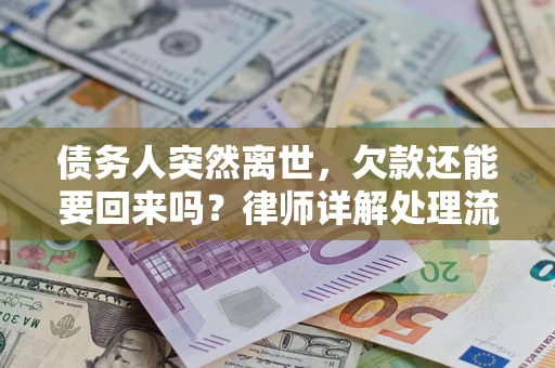 济南债务人突然离世，欠款还能要回来吗？律师详解处理流程
