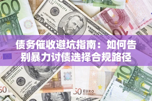 济南债务催收避坑指南：如何告别暴力讨债选择合规路径