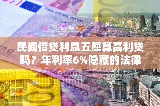 济南民间借贷利息五厘算高利贷吗？年利率6%隐藏的法律风险全解析