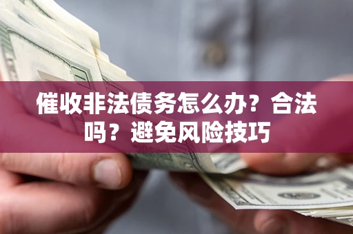 济南催收非法债务怎么办？合法吗？避免风险技巧