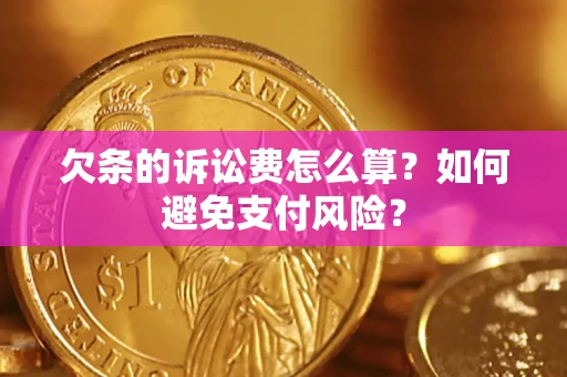 济南欠条的诉讼费怎么算？如何避免支付风险？