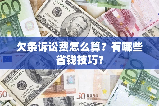 济南欠条诉讼费怎么算？有哪些省钱技巧？