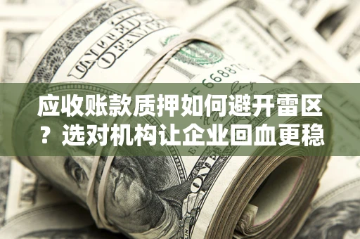 济南应收账款质押如何避开雷区？选对机构让企业回血更稳