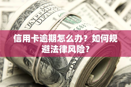 济南信用卡逾期怎么办？如何规避法律风险？