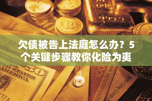 济南欠债被告上法庭怎么办？5个关键步骤教你化险为夷