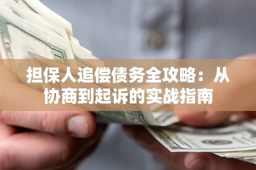 济南担保人追偿债务全攻略:从协商到起诉的实战指南 济南担保人追偿债务全攻略:从协商到起诉的实战指南