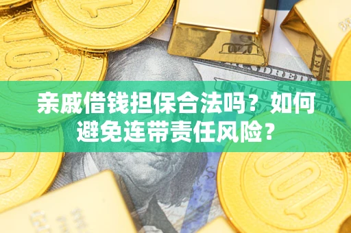 济南亲戚借钱担保合法吗？如何避免连带责任风险？