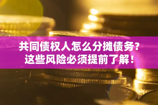 济南共同债权人怎么分摊债务？这些风险必须提前了解！