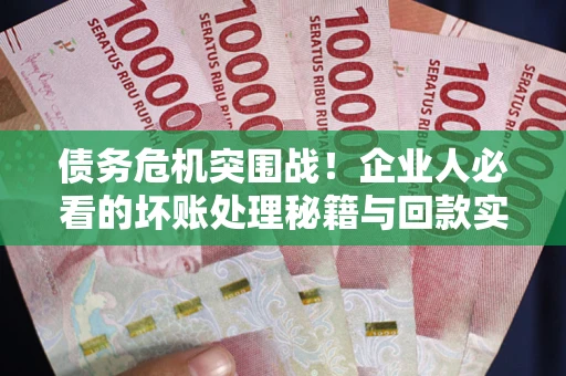 济南债务危机突围战！企业人必看的坏账处理秘籍与回款实战指南