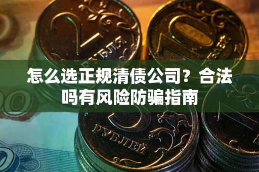 济南怎么选正规清债公司？合法吗有风险防骗指南