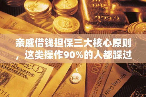 济南亲戚借钱担保三大核心原则，这类操作90%的人都踩过坑！附法院判决案例