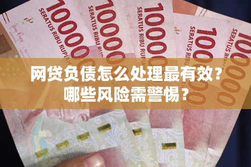 济南网贷负债怎么处理最有效？哪些风险需警惕？