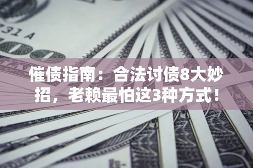 济南催债指南：合法讨债8大妙招，老赖最怕这3种方式！