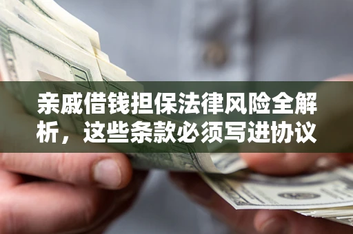 济南亲戚借钱担保法律风险全解析，这些条款必须写进协议