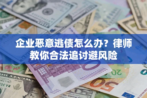 济南企业恶意逃债怎么办？律师教你合法追讨避风险
