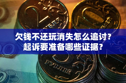 济南欠钱不还玩消失怎么追讨？起诉要准备哪些证据？