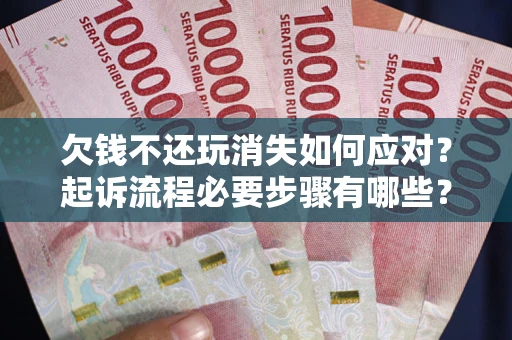 济南欠钱不还玩消失如何应对？起诉流程必要步骤有哪些？