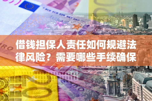 济南借钱担保人责任如何规避法律风险？需要哪些手续确保安全？