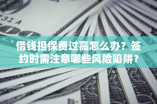 济南借钱担保费过高怎么办？签约时需注意哪些风险陷阱？