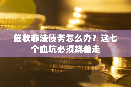 济南催收非法债务怎么办？这七个血坑必须绕着走