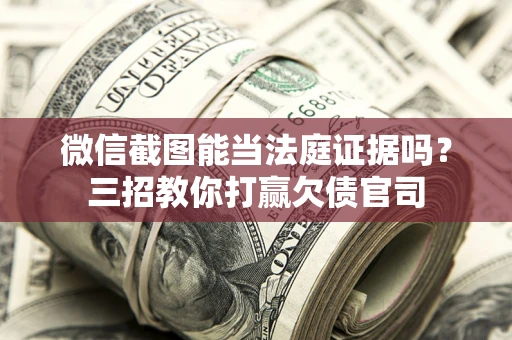 济南微信截图能当法庭证据吗？三招教你打赢欠债官司