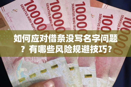 济南如何应对借条没写名字问题？有哪些风险规避技巧？