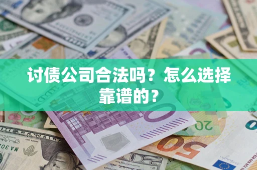 济南讨债公司合法吗？怎么选择靠谱的？