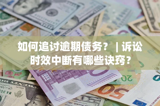 济南如何追讨逾期债务？ | 诉讼时效中断有哪些诀窍？