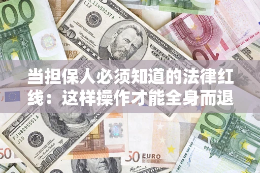 济南当担保人必须知道的法律红线：这样操作才能全身而退