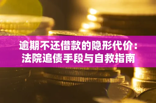 济南逾期不还借款的隐形代价：法院追债手段与自救指南