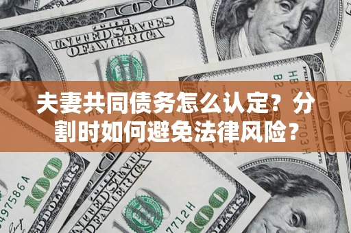 济南夫妻共同债务怎么认定？分割时如何避免法律风险？