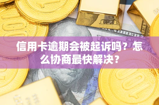 济南信用卡逾期会被起诉吗？怎么协商最快解决？