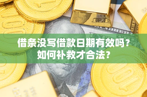 济南借条没写借款日期有效吗？如何补救才合法？