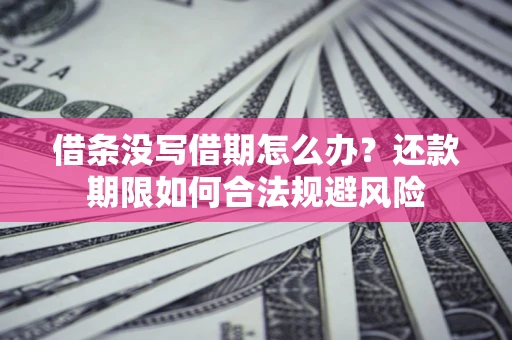 济南借条没写借期怎么办？还款期限如何合法规避风险