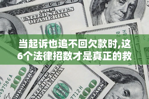 济南当起诉也追不回欠款时,这6个法律招数才是真正的救命稻草