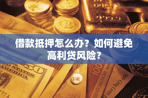 济南借款抵押怎么办？如何避免高利贷风险？