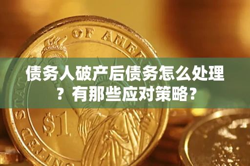 济南债务人破产后债务怎么处理？有那些应对策略？