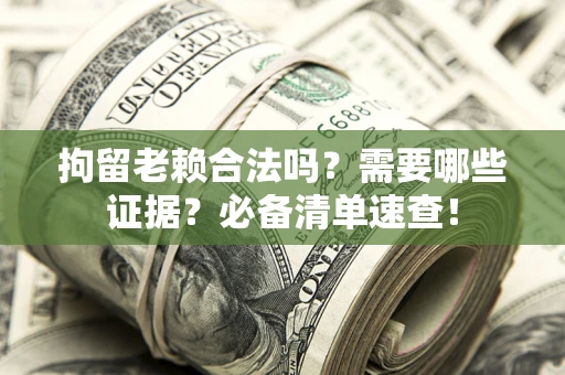 济南拘留老赖合法吗？需要哪些证据？必备清单速查！