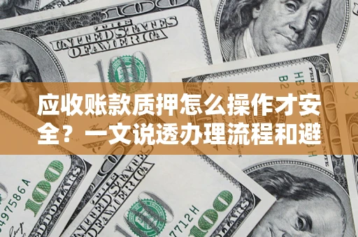 济南应收账款质押怎么操作才安全？一文说透办理流程和避险绝招